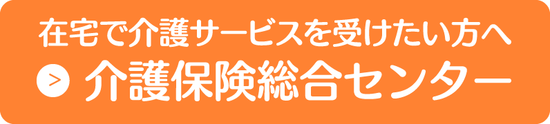 在宅で介護サービスを受けたい方へ介護保険総合センター